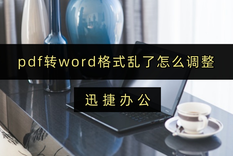pdf转word格式乱了怎么调整？学学这个简单PDF转word方法