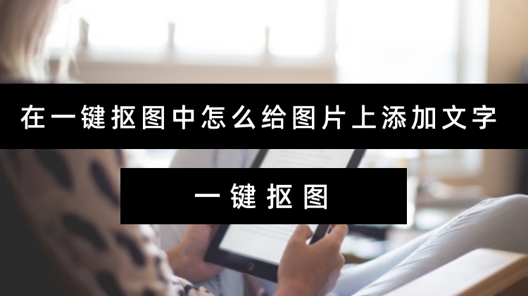 在一键抠图中怎么给图片上添加文字？图片编辑实用指南