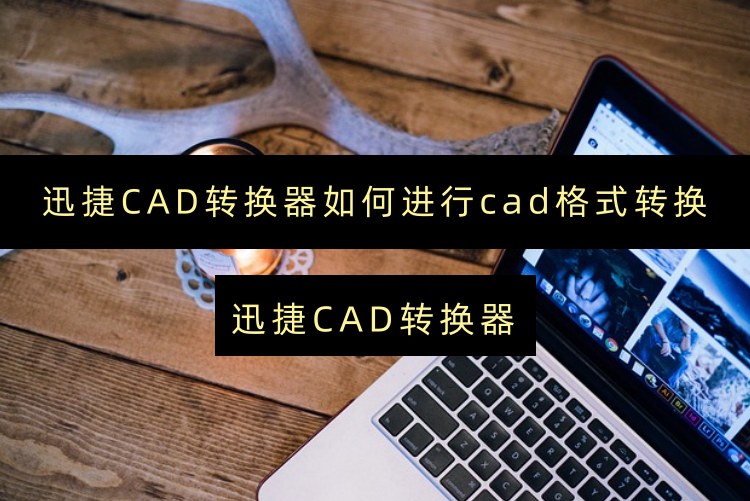 迅捷CAD转换器如何进行cad格式转换