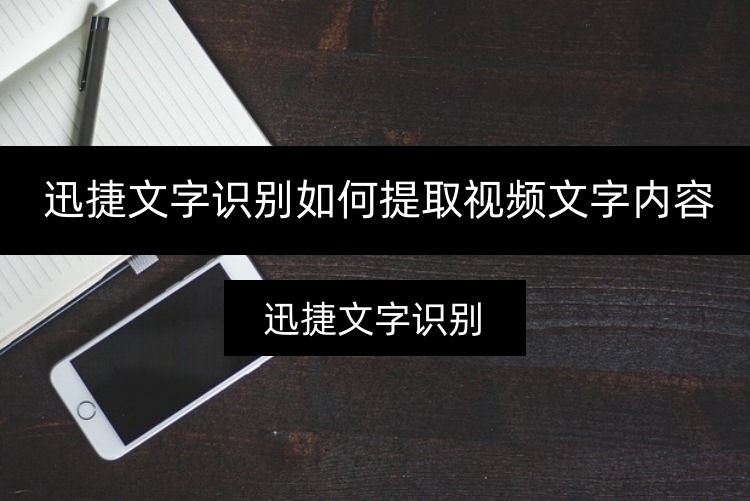 迅捷文字识别如何提取视频文字内容？一分钟提取视频文字
