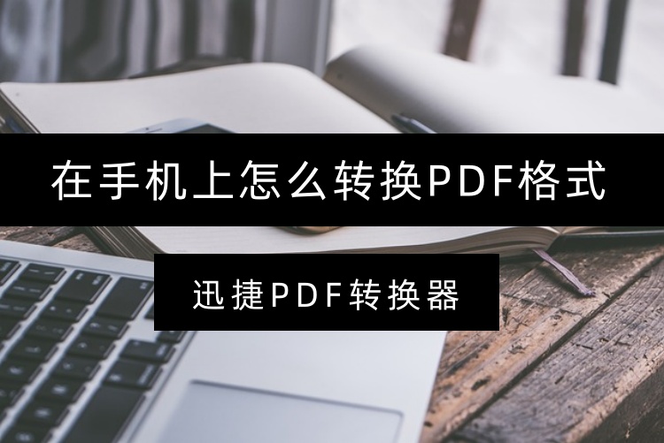迅捷PDF转换器在手机上怎么转换PDF格式？三步转换各类文档