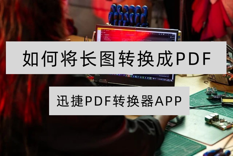 迅捷PDF转换器如何将长图转换成PDF？详细步骤看这里