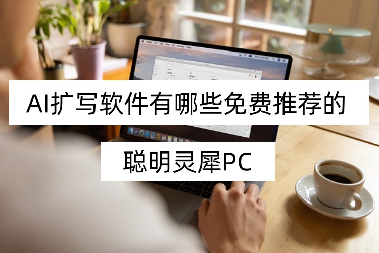 ai扩写软件有哪些免费推荐的？4款软件快速进行扩写