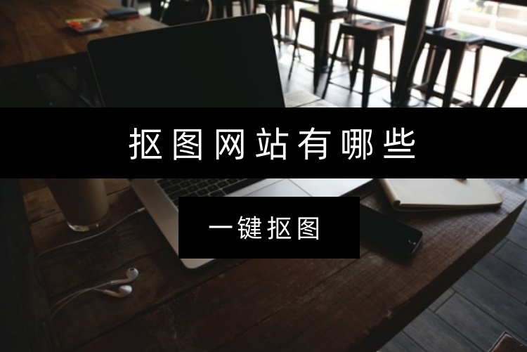 抠图网站有哪些？试试这3个高效抠图工具