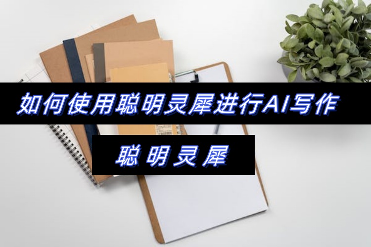 如何使用聪明灵犀进行AI写作？看这一篇就够了