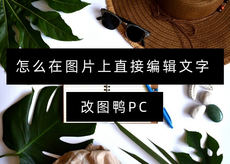 怎么在图片上直接编辑文字？3个工具任意修改编辑