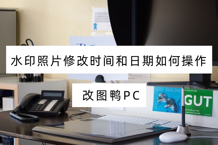 水印照片修改时间和日期如何操作？分享3个专业软件
