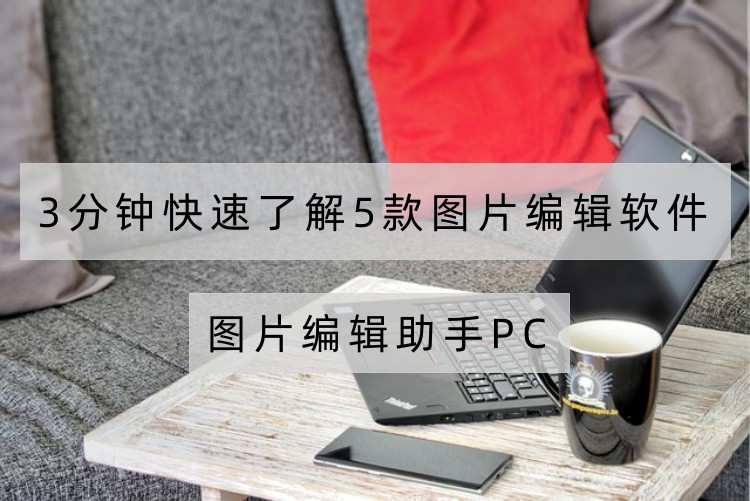 3分钟快速了解5款图片编辑软件