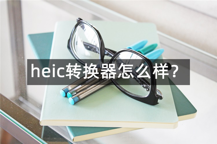 heic转换器怎么样？分享4种好用heic转换工具