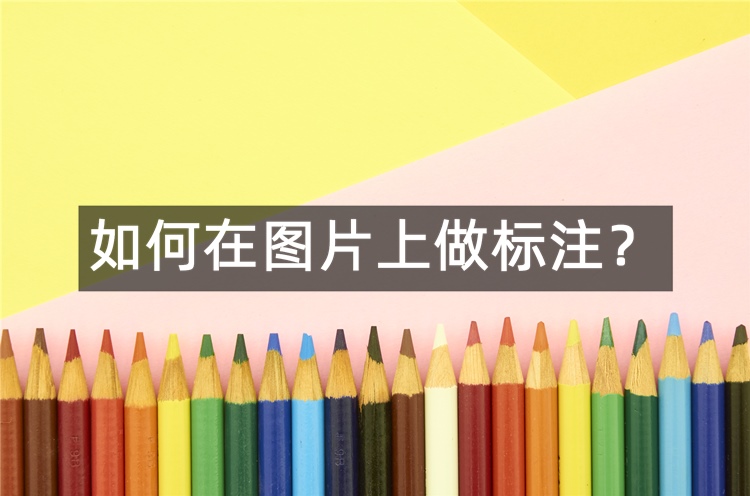 如何在图片上做标注？分享3种在图片上做标注的方法