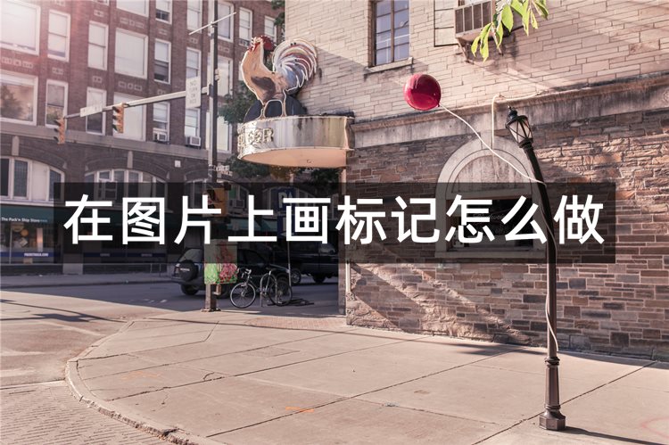 在图片上画标记怎么做？三种方法推荐给大家