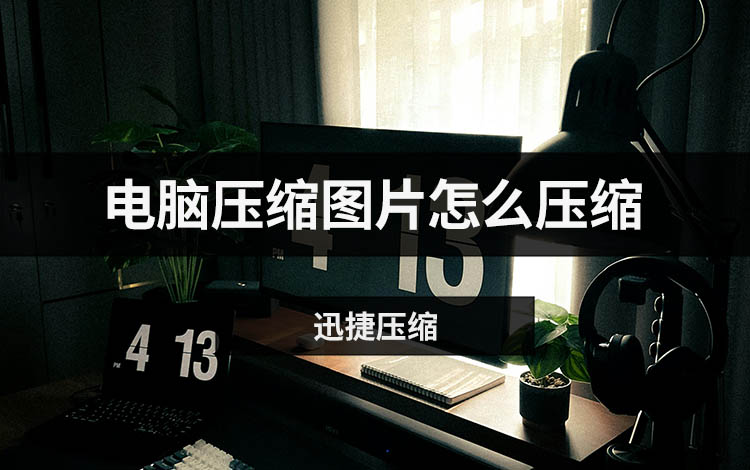 电脑压缩图片怎么压缩？教你减少文件大小的3个方法