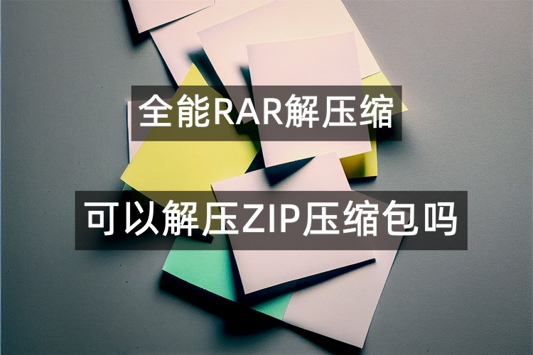 全能RAR解压缩可以解压ZIP压缩包吗？在线分享