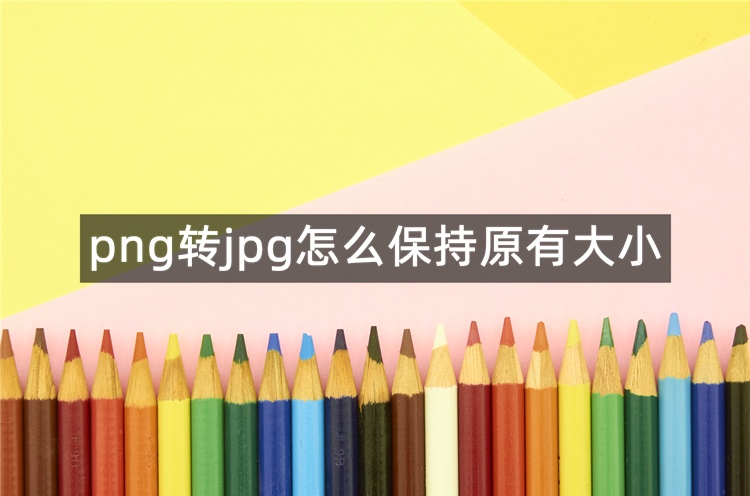 png转jpg怎么保持原有大小?三种方法分享给大家