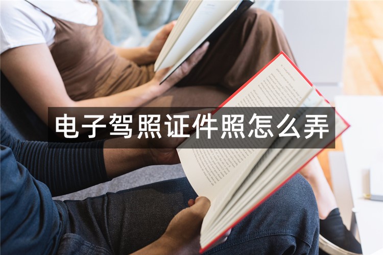 电子驾照证件照怎么弄？在线分享3种方法