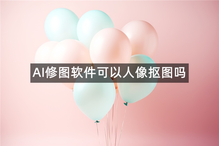 AI修图软件可以人像抠图吗？看完你就知道了