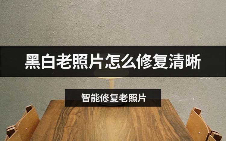 黑白老照片怎么修复清晰？这三款工具轻松提升画质