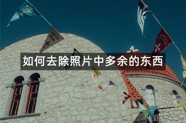 如何去除照片中多余的东西？来看看这3个工具