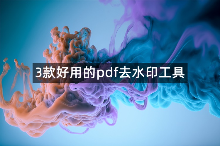 推荐3款好用的pdf去水印工具！操作简单易上手